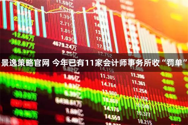 景逸策略官网 今年已有11家会计师事务所收“罚单”