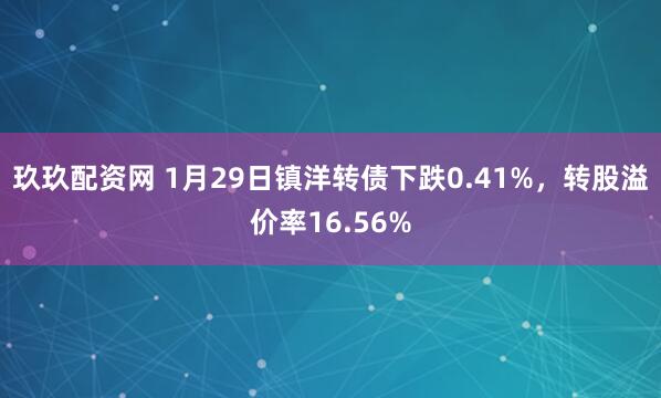 玖玖配资网 1月29日镇洋转债下跌0.41%，转股溢价率16.56%
